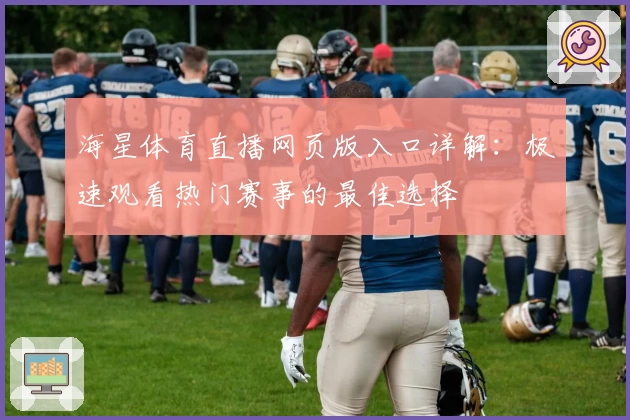 海星体育直播网页版入口详解：极速观看热门赛事的最佳选择