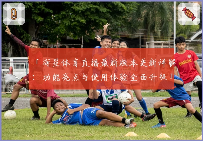 「海星体育直播最新版本更新详解：功能亮点与使用体验全面升级」