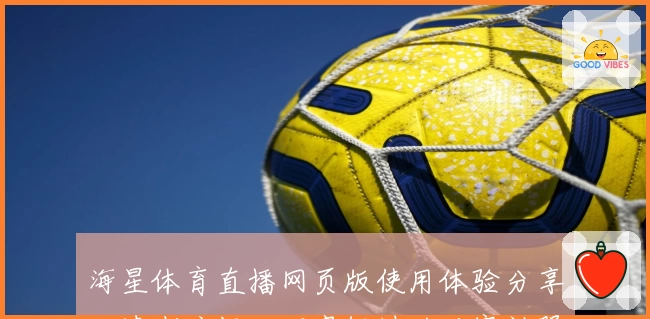 海星体育直播网页版使用体验分享：清晰流畅，不容错过的观赛神器