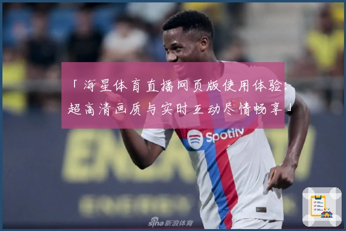 「海星体育直播网页版使用体验：超高清画质与实时互动尽情畅享」