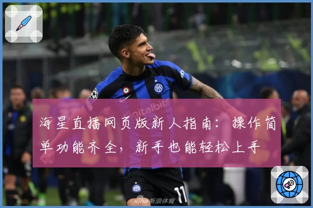 海星直播网页版新人指南：操作简单功能齐全，新手也能轻松上手