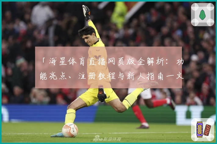 「海星体育直播网页版全解析:功能亮点、注册教程与新人指南一文搞定」