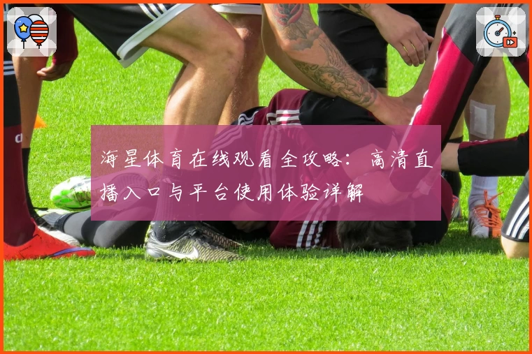 海星体育在线观看全攻略：高清直播入口与平台使用体验详解