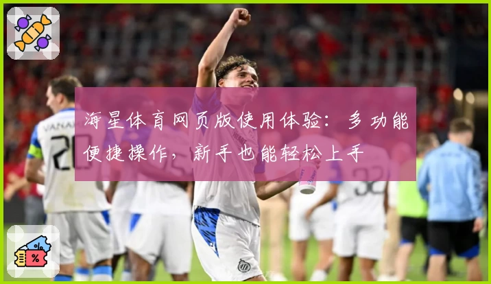 海星体育网页版使用体验：多功能便捷操作，新手也能轻松上手