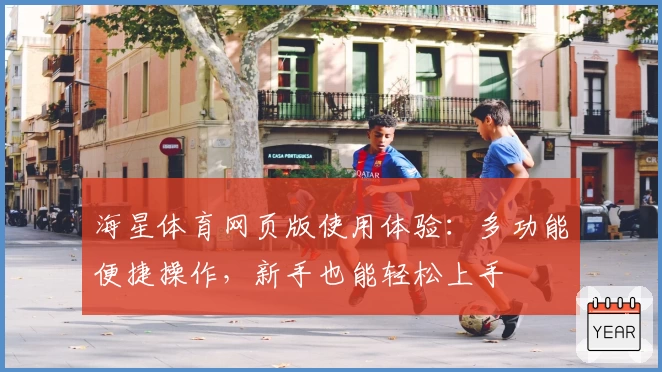 海星体育网页版使用体验:多功能便捷操作,新手也能轻松上手