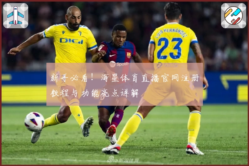 新手必看！海星体育直播官网注册教程与功能亮点详解