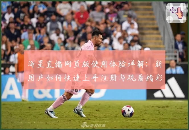 海星直播网页版使用体验详解：新用户如何快速上手注册与观看精彩直播