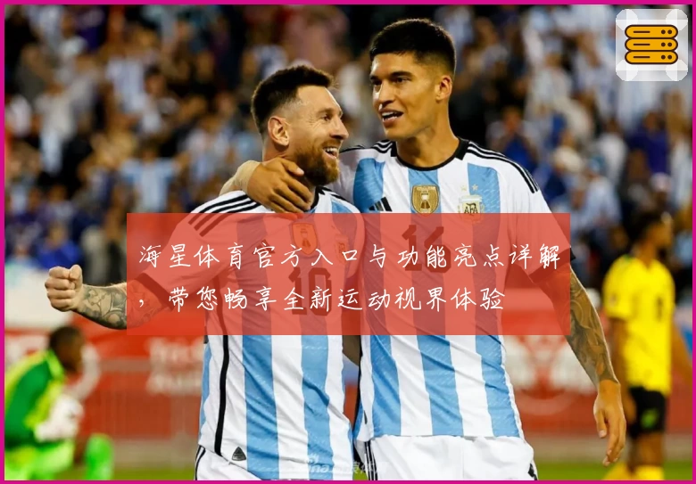 海星体育官方入口与功能亮点详解，带您畅享全新运动视界体验