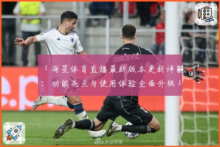 「海星体育直播最新版本更新详解:功能亮点与使用体验全面升级」
