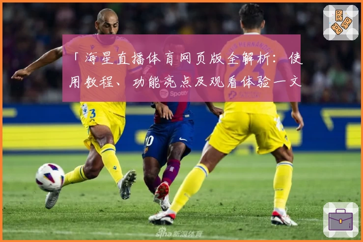「海星直播体育网页版全解析：使用教程、功能亮点及观看体验一文详解」