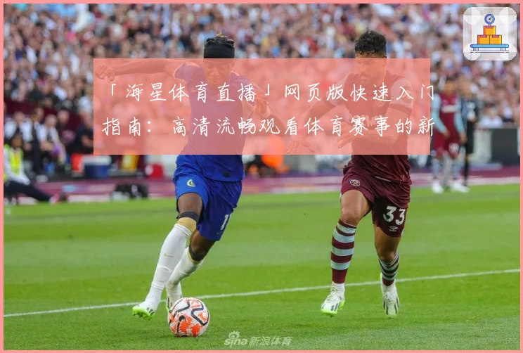 「海星体育直播」网页版快速入门指南:高清流畅观看体育赛事的新选择