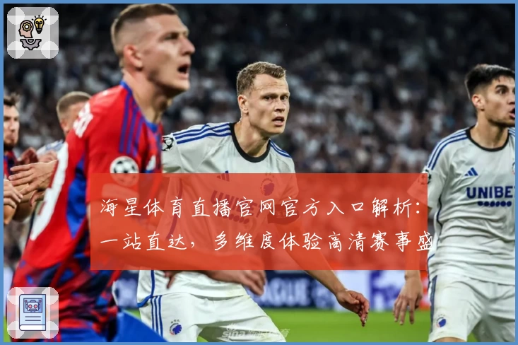 海星体育直播官网官方入口解析：一站直达，多维度体验高清赛事盛宴