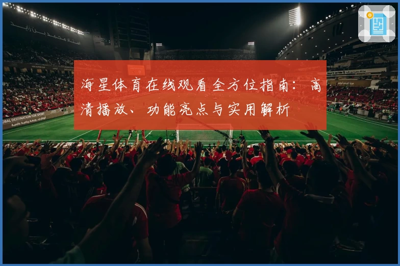 海星体育在线观看全方位指南：高清播放、功能亮点与实用解析