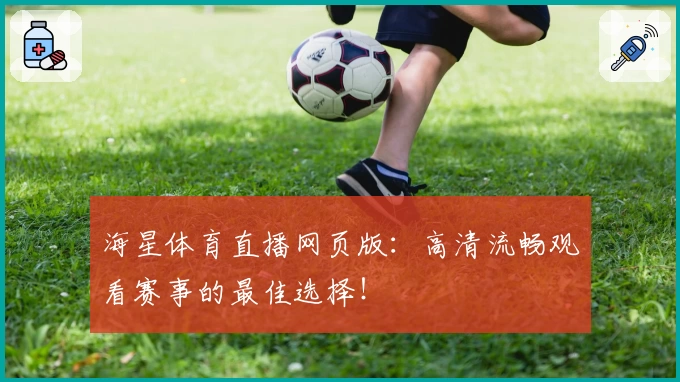 海星体育直播网页版：高清流畅观看赛事的最佳选择！