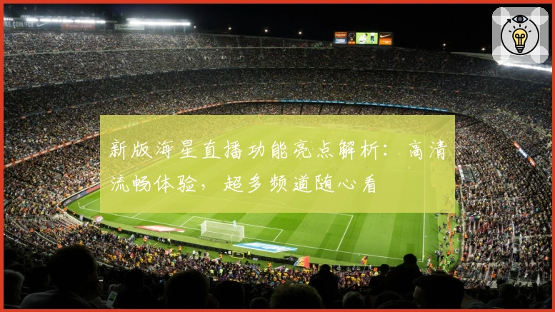 新版海星直播功能亮点解析：高清流畅体验，超多频道随心看