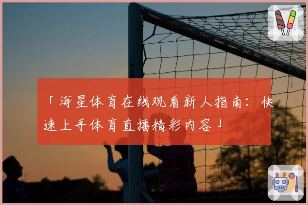 「海星体育在线观看新人指南：快速上手体育直播精彩内容」