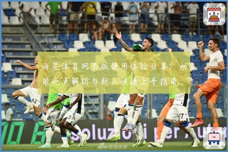 海星体育网页版使用体验分享：功能亮点解析与新人快速上手指南