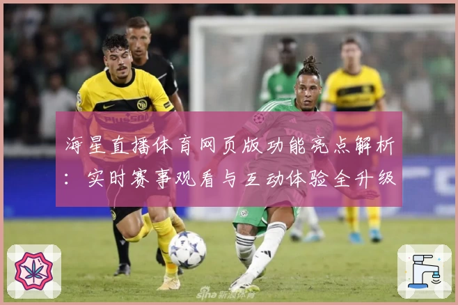 海星直播体育网页版功能亮点解析：实时赛事观看与互动体验全升级