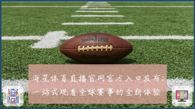 海星体育直播官网官方入口发布：一站式观看全球赛事的全新体验