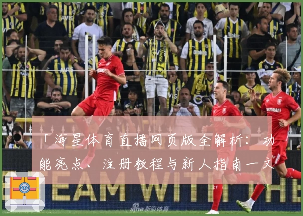 「海星体育直播网页版全解析：功能亮点、注册教程与新人指南一文搞定」