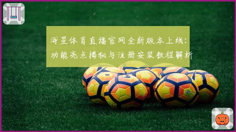 海星体育直播官网全新版本上线：功能亮点揭秘与注册安装教程解析