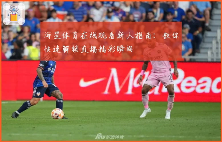 海星体育在线观看新人指南：教你快速解锁直播精彩瞬间