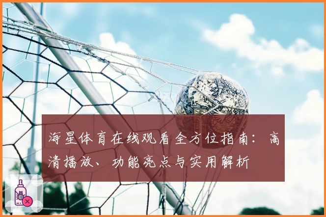 海星体育在线观看全方位指南：高清播放、功能亮点与实用解析